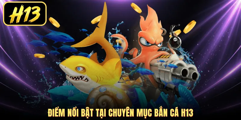Điểm nổi bật tại chuyên mục bắn cá H13