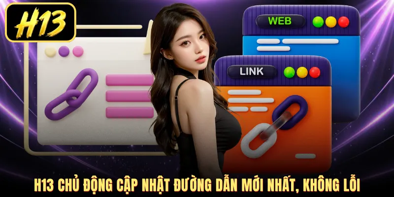 H13 chủ động cập nhật đường dẫn mới nhất, không lỗi