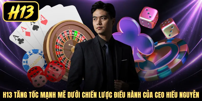 H13 tăng tốc mạnh mẽ dưới chiến lược điều hành của CEO Hiếu Nguyễn