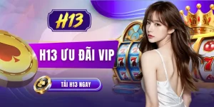 H13 Ưu Đãi VIP | Đặc Quyền Đẳng Cấp Thăng Hạng Thành Viên