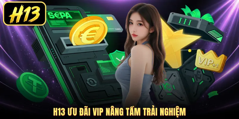 H13 ưu đãi VIP nâng tầm trải nghiệm