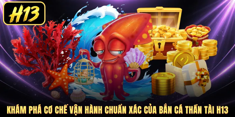 Khám phá cơ chế vận hành chuẩn xác của bắn cá Thần Tài H13