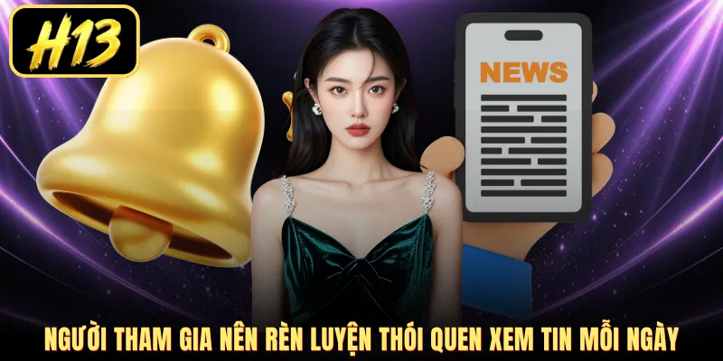 Người tham gia nên rèn luyện thói quen xem tin mỗi ngày
