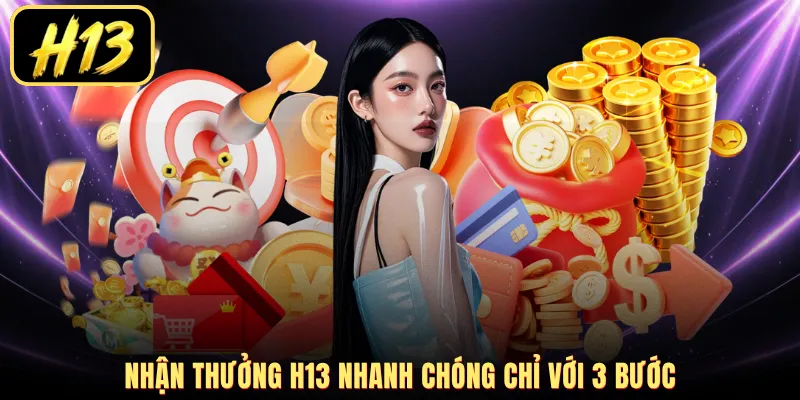 Nhận thưởng H13 nhanh chóng chỉ với 3 bước