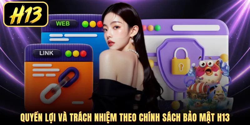 Quyền lợi và trách nhiệm theo chính sách bảo mật H13