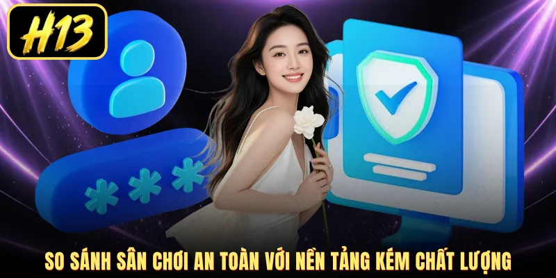 So sánh sân chơi an toàn với nền tảng kém chất lượng